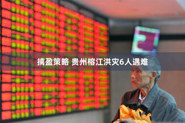 摛盈策略 贵州榕江洪灾6人遇难