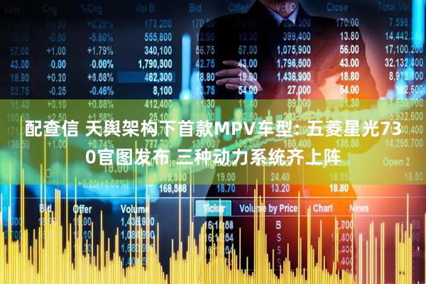 配查信 天舆架构下首款MPV车型: 五菱星光730官图发布 三种动力系统齐上阵
