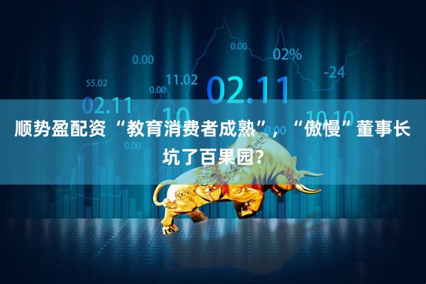 顺势盈配资 “教育消费者成熟”，“傲慢”董事长坑了百果园？