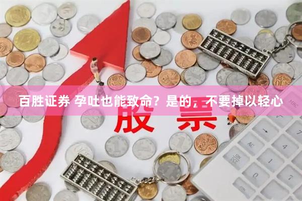 百胜证券 孕吐也能致命？是的，不要掉以轻心