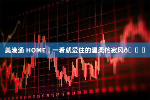 美港通 HOME｜一看就爱住的温柔侘寂风🍂