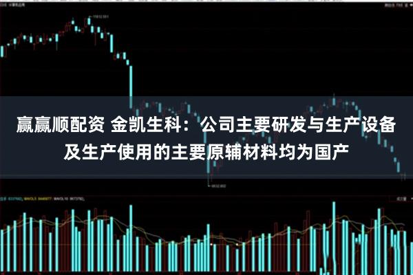 赢赢顺配资 金凯生科：公司主要研发与生产设备及生产使用的主要原辅材料均为国产