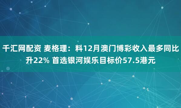 千汇网配资 麦格理：料12月澳门博彩收入最多同比升22% 首选银河娱乐目标价57.5港元